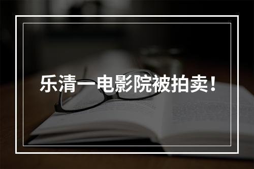 乐清一电影院被拍卖！