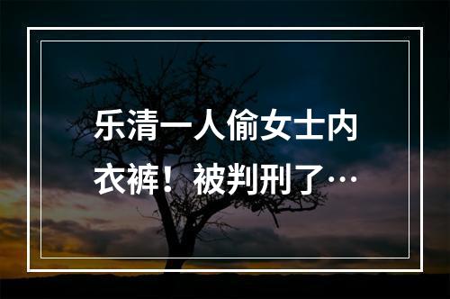 乐清一人偷女士内衣裤！被判刑了…