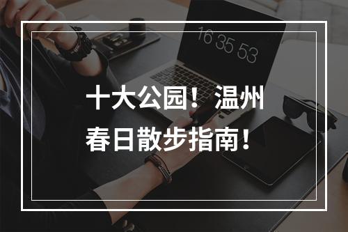 十大公园！温州春日散步指南！