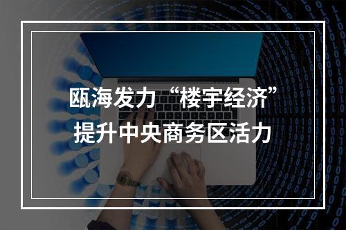 瓯海发力“楼宇经济” 提升中央商务区活力