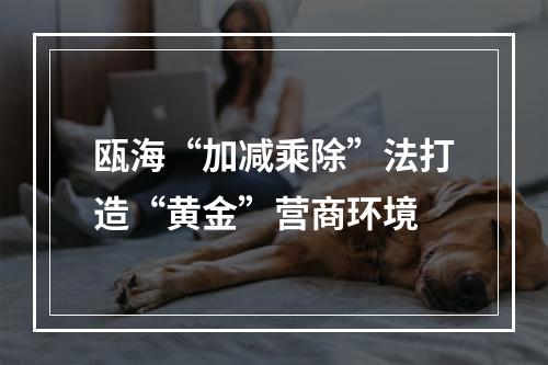 瓯海“加减乘除”法打造“黄金”营商环境