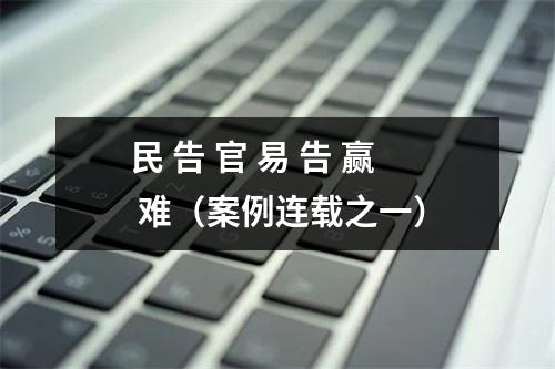 民 告 官 易 告 赢 难（案例连载之一）