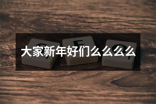 大家新年好们么么么么