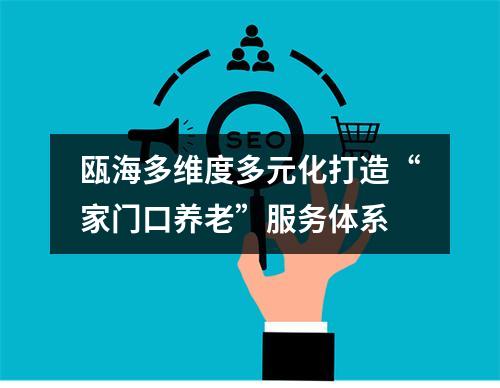 瓯海多维度多元化打造“家门口养老”服务体系