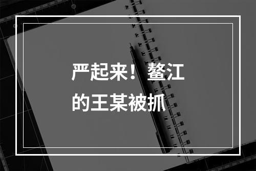 严起来！鳌江的王某被抓