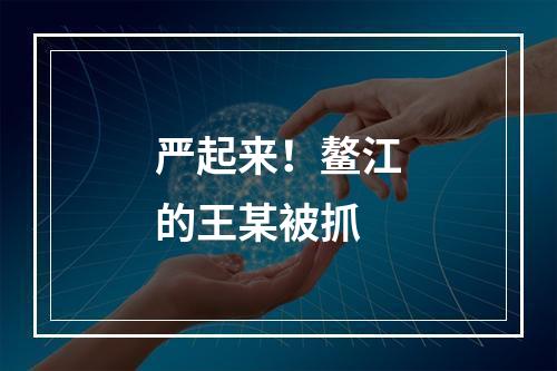 严起来！鳌江的王某被抓