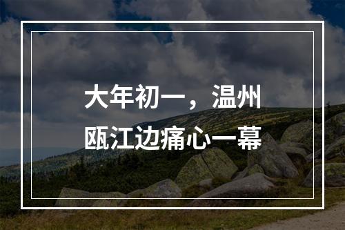 大年初一，温州瓯江边痛心一幕