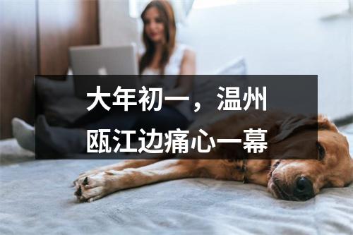 大年初一，温州瓯江边痛心一幕