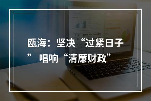 瓯海：坚决“过紧日子” 唱响“清廉财政”