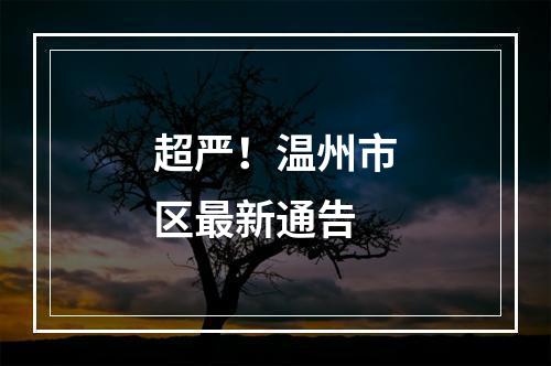 超严！温州市区最新通告