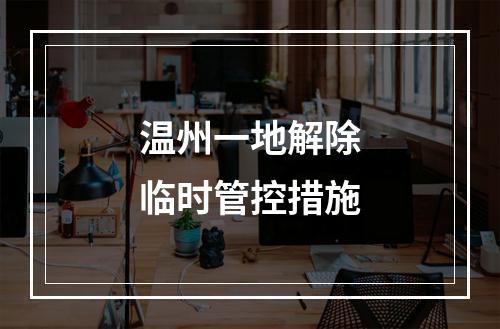 温州一地解除临时管控措施