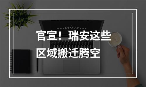 官宣！瑞安这些区域搬迁腾空