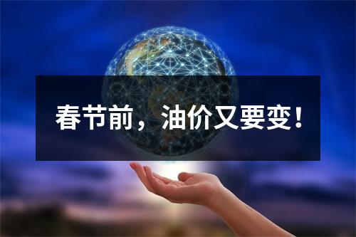 春节前，油价又要变！