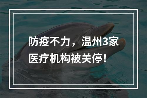 防疫不力，温州3家医疗机构被关停！