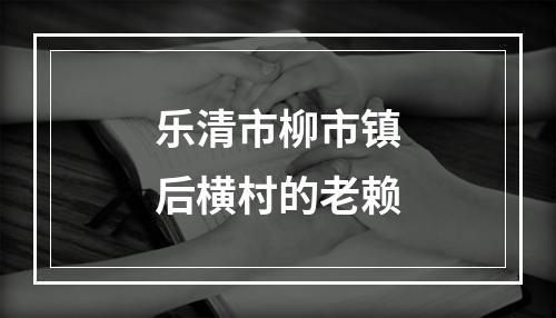 乐清市柳市镇后横村的老赖