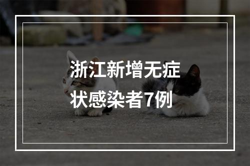 浙江新增无症状感染者7例
