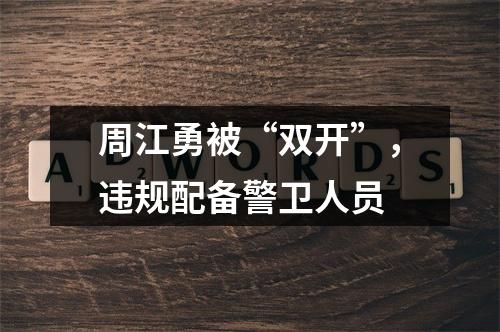 周江勇被“双开”，违规配备警卫人员