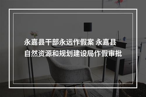永嘉县干部永远作假案 永嘉县自然资源和规划建设局作假审批