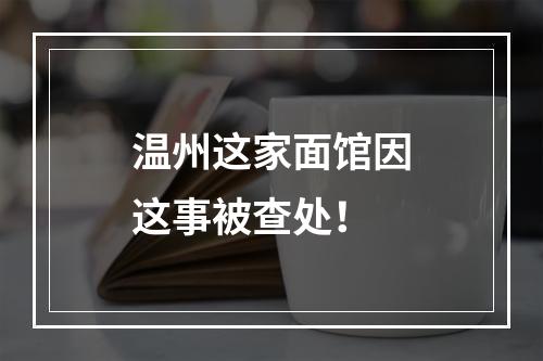 温州这家面馆因这事被查处！