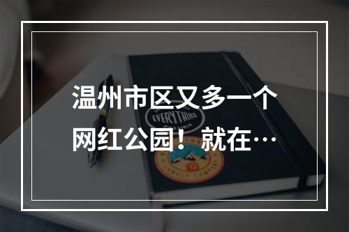 温州市区又多一个网红公园！就在…