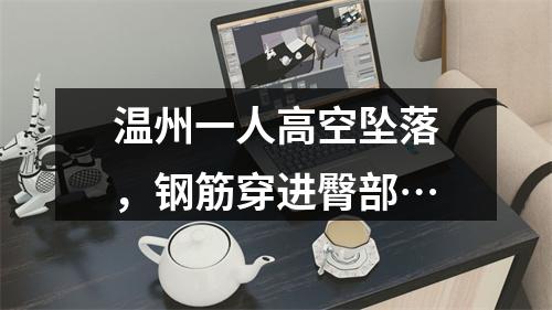 温州一人高空坠落，钢筋穿进臀部…
