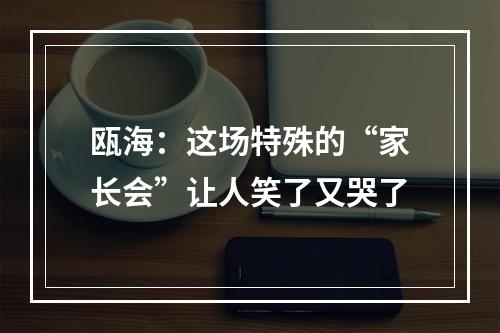 瓯海：这场特殊的“家长会”让人笑了又哭了
