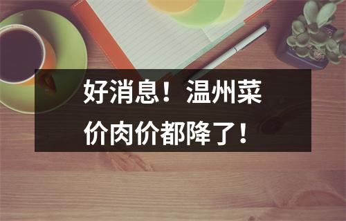 好消息！温州菜价肉价都降了！