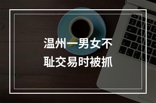 温州一男女不耻交易时被抓