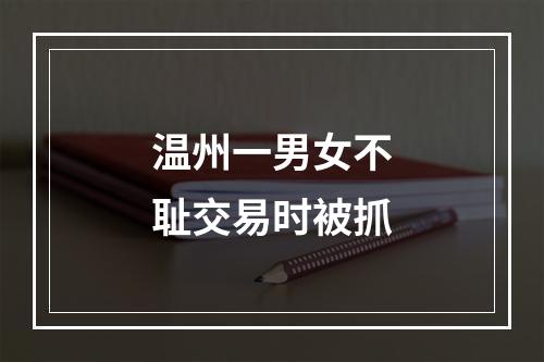 温州一男女不耻交易时被抓