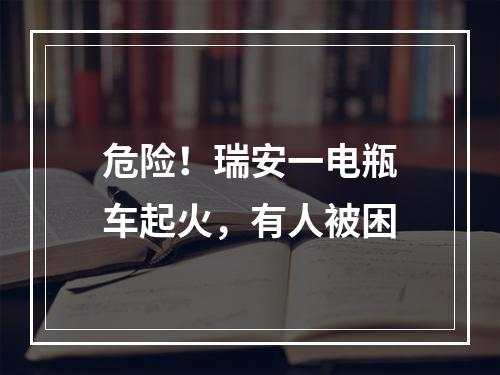 危险！瑞安一电瓶车起火，有人被困