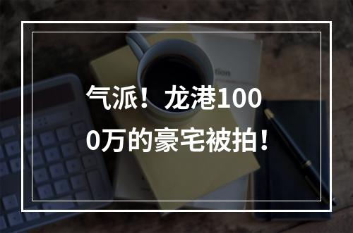 气派！龙港1000万的豪宅被拍！