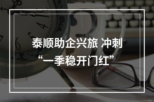 泰顺助企兴旅 冲刺“一季稳开门红”