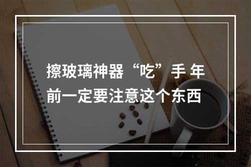 擦玻璃神器“吃”手 年前一定要注意这个东西