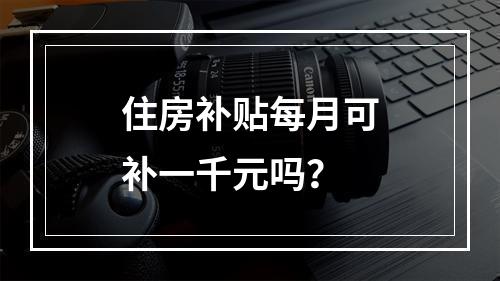 住房补贴每月可补一千元吗？
