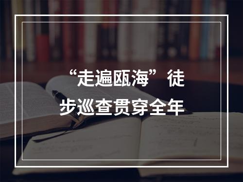 “走遍瓯海”徒步巡查贯穿全年