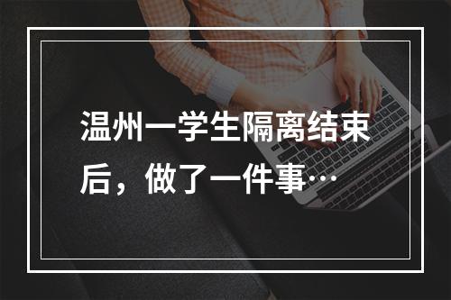 温州一学生隔离结束后，做了一件事…
