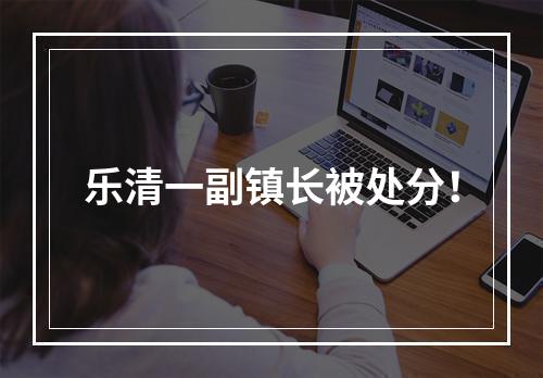 乐清一副镇长被处分！