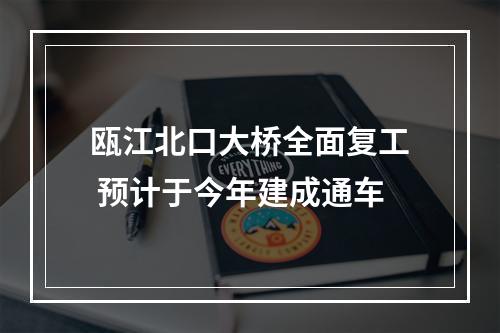 瓯江北口大桥全面复工 预计于今年建成通车