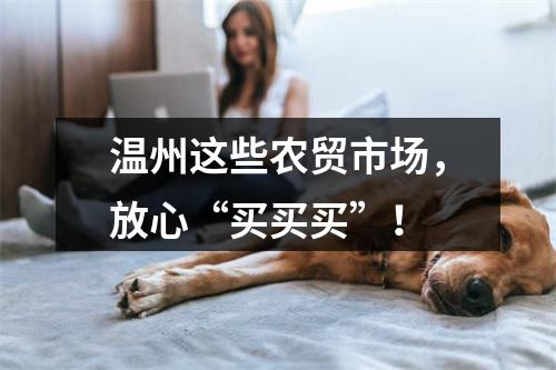 温州这些农贸市场，放心“买买买”！