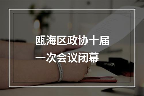 瓯海区政协十届一次会议闭幕