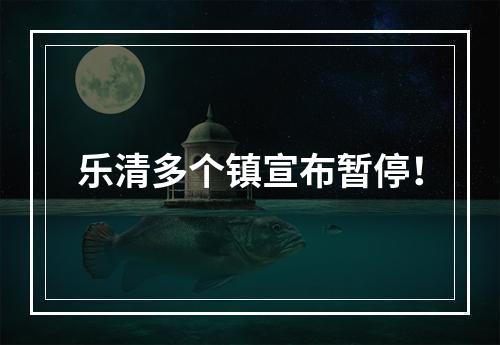 乐清多个镇宣布暂停！