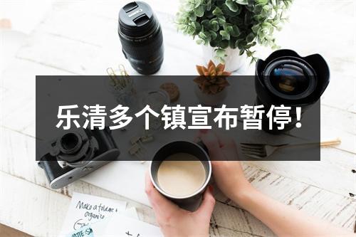 乐清多个镇宣布暂停！