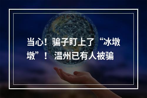 当心！骗子盯上了“冰墩墩”！ 温州已有人被骗