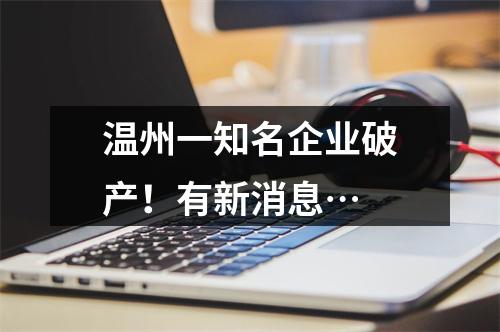 温州一知名企业破产！有新消息…