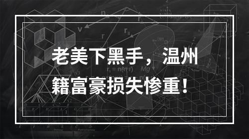 老美下黑手，温州籍富豪损失惨重！