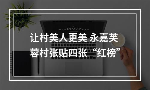 让村美人更美 永嘉芙蓉村张贴四张“红榜”