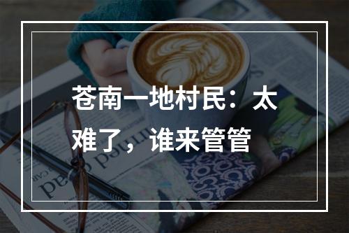 苍南一地村民：太难了，谁来管管