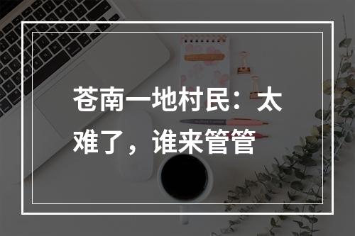 苍南一地村民：太难了，谁来管管