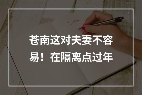 苍南这对夫妻不容易！在隔离点过年