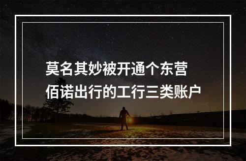 莫名其妙被开通个东营 佰诺出行的工行三类账户
